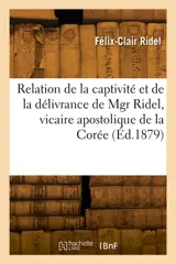 Relation de la captivité et de la délivrance de Mgr Ridel, vicaire apostolique de la Corée