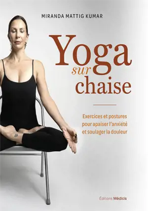 Yoga sur chaise : exercices et postures pour apaiser l'anxiété et soulager la douleur