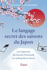 Le langage secret des saisons du Japon : l'art japonais de trouver l'harmonie au rythme de la nature