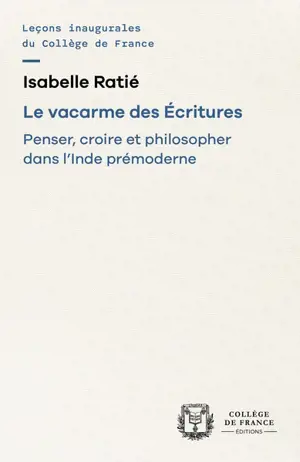 Le vacarme des Ecritures : penser, croire et philosopher dans l'Inde prémoderne