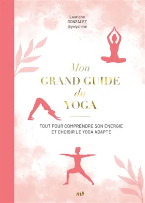 Mon grand guide du yoga : tout pour comprendre son énergie et choisir le yoga adapté