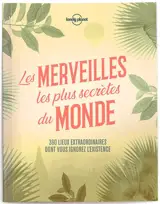 Les merveilles les plus secrètes du monde : 360 lieux extraordinaires dont vous ignorez l'existence