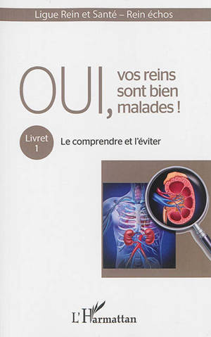Oui, vos reins sont bien malades !. Vol. 1. Le comprendre et l'éviter