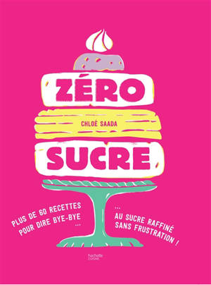 Zéro sucre : plus de 60 recettes pour dire bye-bye au sucre raffiné sans frustration !