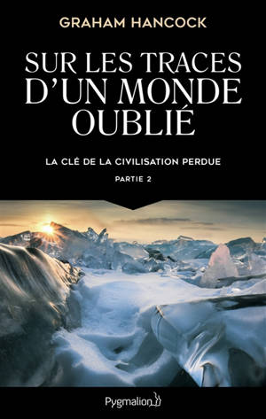 La clé de la civilisation perdue. Volume 2, Sur les traces d'un monde oublié