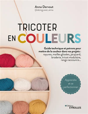 Tricoter en couleurs : guide technique et patrons pour mettre de la couleur dans vos projets : rayures, mailles glissées, jacquard, broderie, tricot modulaire, rangs raccourcis...