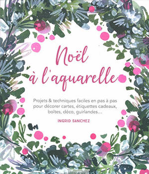 Noël à l'aquarelle : projets & techniques faciles en pas à pas pour décorer cartes, étiquettes cadeaux, boîtes, déco, guirlandes...