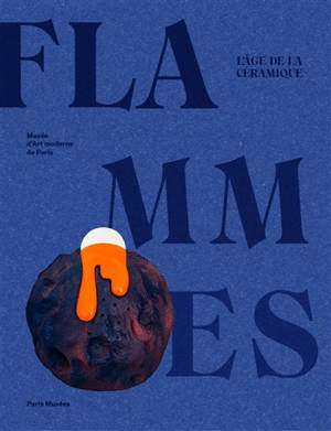 Flammes : l'âge de la céramique : exposition, Paris, Musée d'art moderne de la Ville de Paris, du 15 octobre 2021 au 16 février 2022