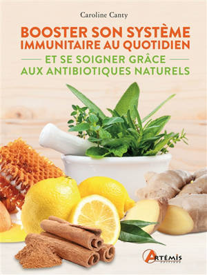 Booster son système immunitaire au quotidien : et se soigner grâce aux antibiotiques naturels