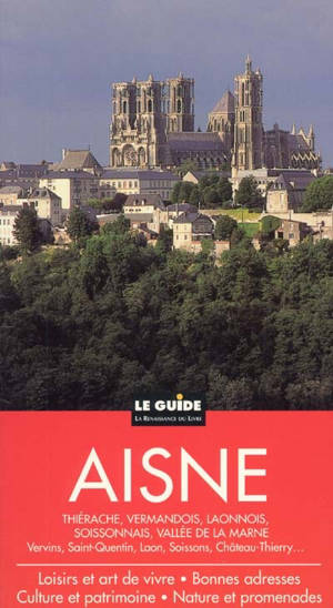 Aisne : Thiérache, Vermandois, Laonnois, Soissonnsais, vallée de la Marne : Vervins, Saint-Quentin, Laon, Soissons, Château -Thierry... : culture et patrimoine, nature et promenades, loisirs et art de vivre, bonnes adresses