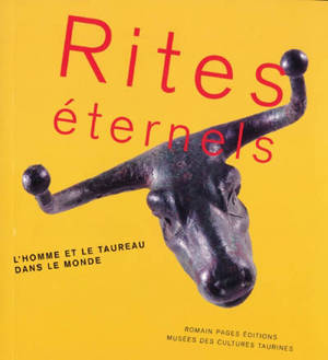 Rites éternels : l'homme et le taureau dans le monde : exposition, Nîmes, Musée des cultures taurines, 20 mai-17 octobre 2004