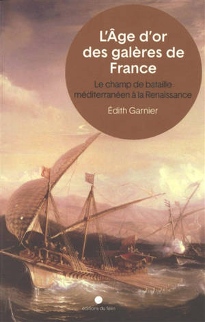 L'âge d'or des galères de France : le champ de bataille méditerranéen à la Renaissance