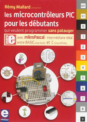 Les microcontrôleurs PIC pour les débutants qui veulent programmer sans patauger : avec mikroPascal : intermédiaire idéal entre Basic et C