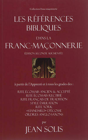 Les références bibliques dans la franc-maçonnerie : à partir de l'apprenti et à tous les grades des : rite écossais ancien & accepté, rite écossais rectifié, rite français de tradition, style émulation, rite York, standard d'Ecosse, ordres anglo-saxo