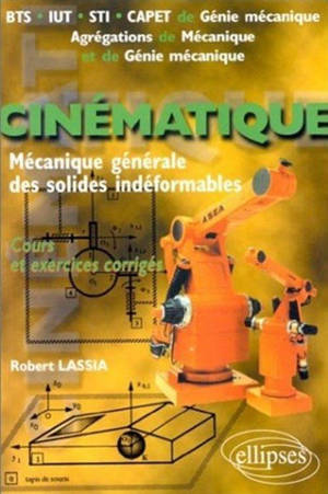 Cinématique, mécanique générale des solides indéformables : cours et exercices corrigés : BTS, IUT, STI, Capet de génie mécanique, agrégations de mécanique et de génie mécanique