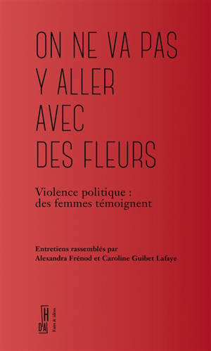 On ne va pas y aller avec des fleurs : violence politique : des femmes témoignent
