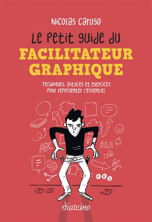 Le petit guide du facilitateur graphique : techniques, astuces et exercices pour représenter l'essentiel