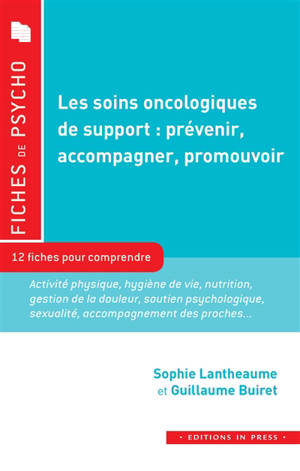 Les soins oncologiques de support, prévenir, accompagner, promouvoir : 12 fiches pour comprendre : activité physique, hygiène de vie, nutrition, gestion de la douleur, soutien psychologique, sexualité, accompagnement des proches...