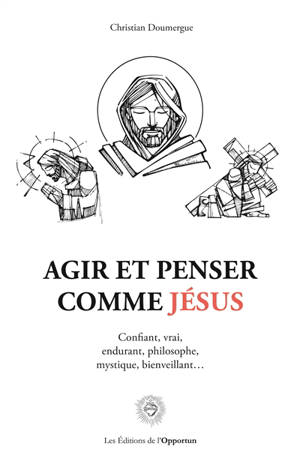 Agir et penser comme Jésus : confiant, vrai, endurant, philosophe, mystique, bienveillant...