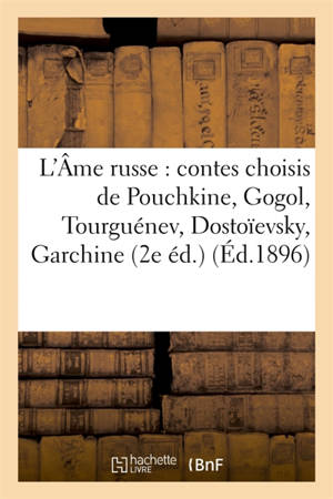L'Ame russe : contes choisis de Pouchkine, Gogol, Tourguénev, Dostoïevsky, Garchine, Léon Tolstoï : 2e éd.