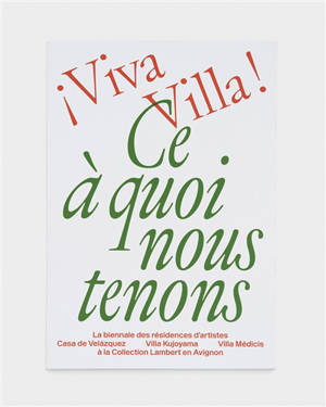 Viva Villa ! : ce à quoi nous tenons : la Biennale des résidences d'artistes Casa de Velazquez, Villa Kujoyama, Villa Médicis à la Collection Lambert en Avignon
