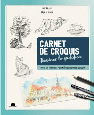 Carnet de croquis du quotidien : dessinez le quotidien : toutes les techniques pour maîtriser le dessin sur le vif