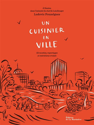 Un cuisinier en ville : à Nantes, dans l'intimité du chef de LuluRouget : 55 recettes, reportages et entretiens croisés