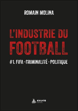 L'industrie du football. Vol. 1. FIFA, criminalité, politique