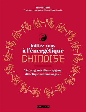 Initiez-vous à l'énergétique chinoise : yin-yang, méridiens, qi gong, diététique, automassages...