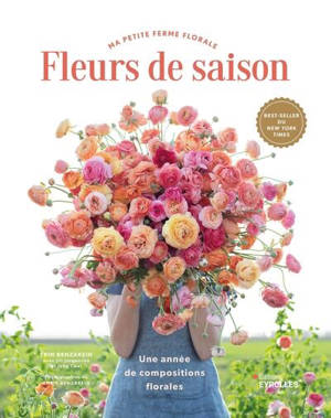 Fleurs de saison : ma petite ferme florale : une année de compositions florales