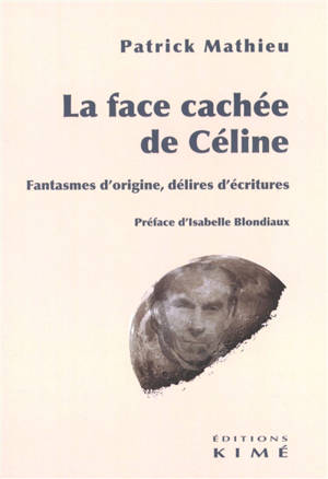 La face cachée de Céline : fantasmes d'origine, délires d'écritures