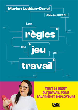 Les règles du jeu au travail : tout le droit du travail pour salariés et employeurs