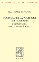 Rousseau et la politique des modernes : douze études de Corneille à Kant