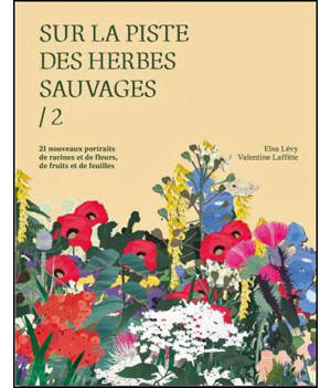 Sur la piste des herbes sauvages. Vol. 2. 21 nouveaux portraits de racines et de fleurs, de fruits et de feuilles