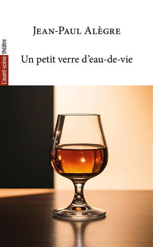 Avant-scène théâtre (L'), n° 1573. Un petit verre d'eau-de-vie