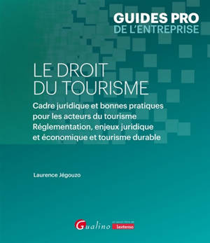 Le droit du tourisme : cadre juridique et bonnes pratiques pour les acteurs du tourisme : réglementation, enjeux juridique et économique et tourisme durable