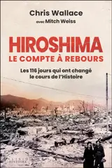Hiroshima : le compte à rebours : les 116 jours qui ont changé le cours de l'histoire