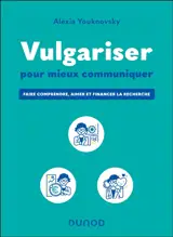 Vulgariser pour mieux communiquer : faire comprendre, aimer et financer la recherche