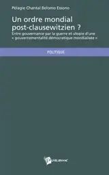 Un ordre mondial post clausewitzien ? : Entre gouvernance par la guerre et utopie d'une