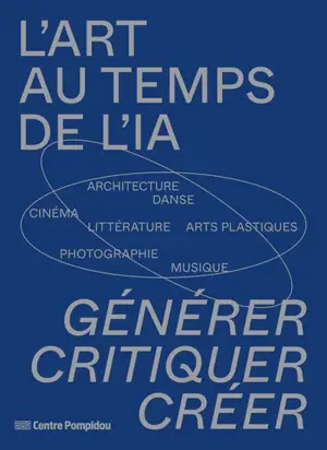 L'art au temps de l'IA : générer, critiquer, créer : architecture, danse, cinéma, littérature, arts plastiques, photographie, musique