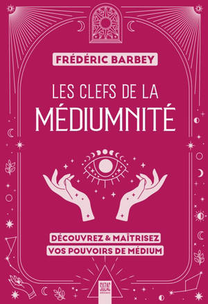Les clefs de la médiumnité : découvrez & maîtrisez vos pouvoirs de médium