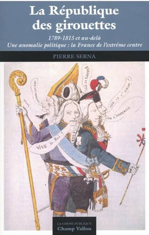 La République des girouettes : 1789-1815 et au-delà : une anomalie politique : la France de l'extrême centre