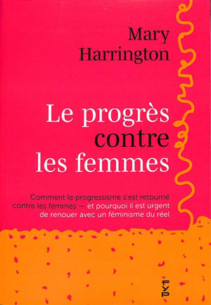 Le progrès contre les femmes : comment le progressisme s'est retourné contre les femmes : et pourquoi il est urgent de renouer avec un féminisme du réel