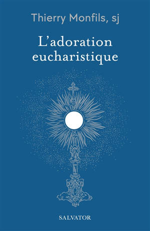 L'adoration eucharistique : comment la comprendre ?