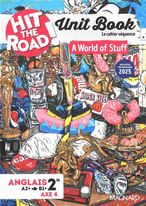 Hit the road! anglais 2de, A2+-B1+, axe 4 : unit book, le cahier séquence : a world of stuff, nouveau programme 2025