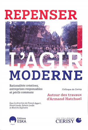 Repenser l'agir moderne : rationalités créatives, entreprises responsables et périls communs : autour des travaux d'Armand Hatchuel