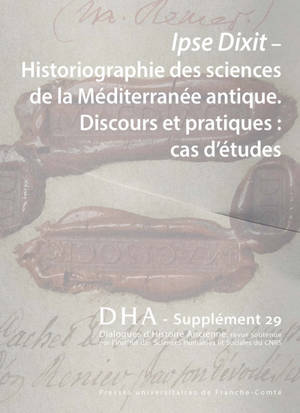 Dialogues d'histoire ancienne, supplément, n° 29. Ipse dixit, historiographie des sciences de la Méditerranée antique : discours et pratiques : cas d'études
