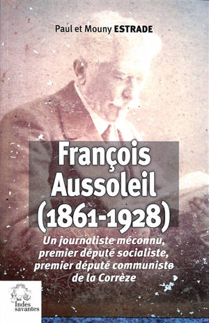 François Aussoleil (1861-1928) : un journaliste méconnu, premier député socialiste, premier député communiste de la Corrèze