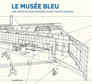 Le Musée bleu : une architecture moderne pour l'Arles antique : Henri Ciriani,  exposition, Arles, Musée départemental Arles antique