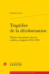 Tragédies de la décolonisation : théâtre francophone africain, caribéen, malgache (1942-1992)